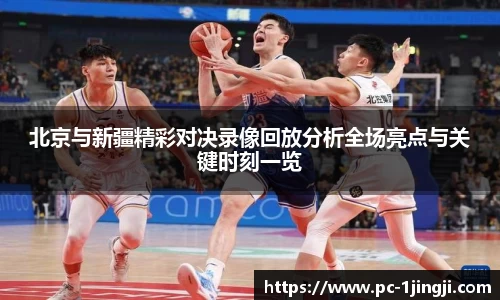 北京与新疆精彩对决录像回放分析全场亮点与关键时刻一览