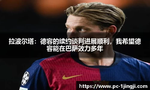 拉波尔塔：德容的续约谈判进展顺利，我希望德容能在巴萨效力多年